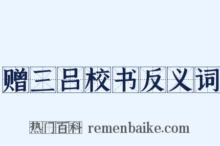 赠三吕校书反义词是什么意思的图片